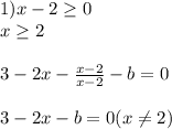 1) x -2 \geq 0\\x \geq 2\\\\3 - 2x - \frac{x-2}{x -2} - b = 0\\\\3 - 2x - b = 0 (x \neq 2)