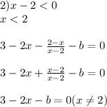 2) x - 2 < 0\\x < 2\\\\3 - 2x - \frac{2 - x}{x - 2} - b = 0\\\\3 - 2x + \frac{x - 2}{x - 2} - b = 0\\\\3 - 2x - b = 0 (x \neq 2)