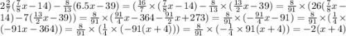 2 \frac{2}{7} ( \frac{7}{8} x - 14) - \frac{8}{13} (6.5x - 39) = ( \frac{16}{7} \times ( \frac{7}{8} x - 14) - \frac{8}{13} \times ( \frac{13}{2} x - 39) = \frac{8}{91} \times (26( \frac{7}{8} x - 14) - 7( \frac{13}{2} x - 39)) = \frac{8}{91} \times ( \frac{91}{4}x - 364 - \frac{91}{2} x + 273 ) = \frac{8}{91} \times ( - \frac{91}{4}x - 91) = \frac{8}{91} \times ( \frac{1}{4} \times ( - 91x - 364)) = \frac{8}{91} \times ( \frac{1}{4} \times ( - 91(x + 4))) = \frac{8}{91} \times ( - \frac{1}{4} \times 91(x + 4)) = - 2(x + 4)