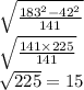 \sqrt{ \frac{183 {}^{2} - 42 {}^{2} }{141} } \\ \sqrt{ \frac{141 \times 225}{141} } \\ \sqrt{225} = 15