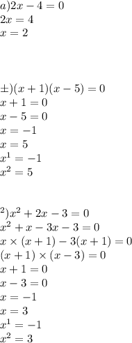 a)2x - 4 = 0 \\ 2x = 4 \\ x = 2 \\ \\ \\ \\ б)(x + 1)(x - 5) = 0 \\ x + 1 = 0 \\ x - 5 = 0 \\ x = - 1 \\ x = 5 \\ {x}^{1} = - 1 \\ {x}^{2} = 5 \\ \\ \\ в) {x}^{2} + 2x - 3 = 0 \\ {x}^{2} +x - 3x - 3 = 0 \\ x \times (x + 1) - 3(x + 1) = 0 \\ (x + 1) \times (x - 3) = 0 \\ x + 1 = 0 \\ x - 3 = 0 \\ x = - 1 \\ x = 3 \\ {x}^{1} = - 1 \\ {x}^{2} = 3