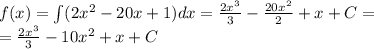 f(x) = \int\limits(2 {x}^{2} - 20x + 1)dx = \frac{2 {x}^{3} }{3} - \frac{20 {x}^{2} }{2} + x + C = \\ = \frac{2 {x}^{3} }{3} - 1 0{x}^{2} + x + C