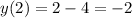 y(2) = 2 - 4 = - 2