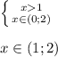 \left \{ {{x1} \atop {x\in(0;2)} } \right.\\ \\ x\in(1;2)