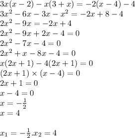 3x(x - 2) - x(3 + x) = - 2(x - 4) - 4 \\ 3 {x}^{2} - 6x - 3x - {x}^{2} = - 2x + 8 - 4 \\ 2 {x}^{2} - 9x = - 2x + 4 \\ 2 {x}^{2} - 9x + 2x - 4 = 0 \\ 2 {x}^{2} - 7x - 4 = 0 \\ 2 {x}^{2} + x - 8x - 4 = 0 \\ x(2x + 1) - 4(2x + 1) = 0 \\ (2x + 1) \times (x - 4 ) = 0 \\ 2x + 1 = 0 \\ x - 4 = 0 \\ x = - \frac{1}{2} \\ x = 4 \\ \\ x_{1} = - \frac{1}{2} . x_{2} = 4