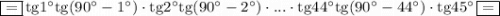 \boxed{=}\,\mathrm{tg}1^\circ\mathrm{tg}(90^\circ-1^\circ)\cdot \mathrm{tg}2^\circ\mathrm{tg}(90^\circ-2^\circ)\cdot...\cdot\mathrm{tg}44^\circ\mathrm{tg}(90^\circ-44^\circ)\cdot\mathrm{tg}45^\circ\,\boxed{=}