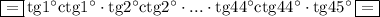 \boxed{=}\,\mathrm{tg}1^\circ\mathrm{ctg}1^\circ\cdot \mathrm{tg}2^\circ\mathrm{ctg}2^\circ\cdot...\cdot\mathrm{tg}44^\circ\mathrm{ctg}44^\circ\cdot\mathrm{tg}45^\circ\,\boxed{=}