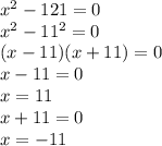 x {}^{2} - 121 = 0 \\ x ^{2} - 11 {}^{2} = 0 \\ (x - 11)(x + 11) = 0 \\ x - 11 = 0 \\ x = 11 \\ x + 11 = 0 \\ x = - 11