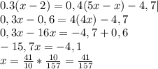 0.3(x-2)=0,4(5x-x)-4,7|\\0,3x-0,6=4(4x)-4,7\\0,3x-16x=-4,7+0,6\\-15,7x=-4,1\\x=\frac{41}{10}*\frac{10}{157}=\frac{41}{157}