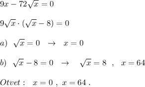 9x-72\sqrt{x} =0\\\\9\sqrt{x} \cdot (\sqrt{x} -8)=0\\\\a)\ \ \sqrt{x} =0\ \ \to \ \ x=0\\\\b)\ \ \sqrt{x} -8=0\ \ \to \ \ \ \sqrt{x} =8\ \ ,\ \ x=64\\\\Otvet:\ \ x=0\ ,\ x=64\ .