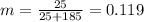 m = \frac{25}{25 + 185} = 0.119