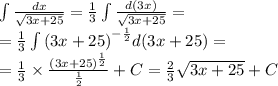 \int\limits \frac{dx}{ \sqrt{3x + 25} } = \frac{1}{3} \int\limits \frac{d(3x)}{ \sqrt{3x + 25} } = \\ = \frac{1}{3} \int\limits {(3x + 25)}^{ - \frac{1}{2} } d(3x + 25) = \\ = \frac{1}{3} \times \frac{ {(3x + 25)}^{ \frac{1}{2} } }{ \frac{1}{2} } + C = \frac{2}{3} \sqrt{3x + 25} + C