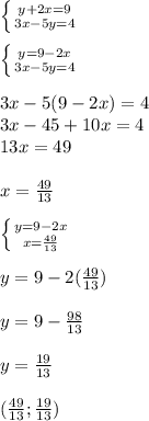 \left \{ {{y+2x=9} \atop {3x-5y=4}} \right. \\\\\left \{ {{y=9-2x} \atop {3x-5y=4}} \right. \\\\3x-5(9-2x)=4\\3x-45+10x=4\\13x=49\\\\x=\frac{49}{13} \\\\\left \{ {{y=9-2x } \atop {x=\frac{49}{13}}} \right. \\\\y=9-2(\frac{49}{13} )\\\\y=9-\frac{98}{13}\\\\y=\frac{19}{13} \\\\(\frac{49}{13}; \frac{19}{13} )