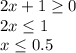 2x + 1\geq 0\\2x \leq 1\\x \leq 0.5