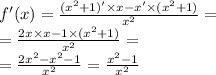 f'(x) = \frac{( {x}^{2} + 1) '\times x - x' \times ( {x}^{2} + 1)}{ {x}^{2} } = \\ = \frac{2x \times x - 1 \times ( {x}^{2} + 1)}{ {x}^{2} } = \\ = \frac{2 {x}^{2} - {x}^{2} - 1 }{ {x}^{2} } = \frac{ {x}^{2} - 1}{ {x}^{2} }