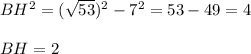 BH^2 = (\sqrt{53})^2 - 7^2 = 53 - 49 = 4\\\\BH = 2