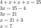 4 + x + x + x = 25 \\ 3x = 25 - 4 \\ 3x = 21 \\ x = 21 \div 3 \\ x = 7