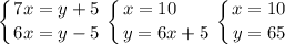 \displaystyle \left \{ {{7x=y+5} \atop {6x=y-5}} \right. \left \{ {{x=10\hfill} \atop {y=6x+5}} \right. \left \{ {{x=10} \atop {y=65}} \right.