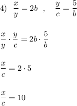 4)\ \ \dfrac{x}{y}=2b\ \ ,\ \ \ \dfrac{y}{c}=\dfrac{5}{b}\\\\\\\dfrac{x}{y}\cdot \dfrac{y}{c}=2b\cdot \dfrac{5}{b}\\\\\\\dfrac{x}{c}=2\cdot 5\\\\\\\dfrac{x}{c}=10