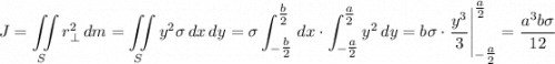 \displaystyle J=\iint\limits_{S}r_{\perp}^{2}\, dm=\iint\limits_{S}y^2\sigma\,dx\,dy=\sigma\int_{-\tfrac{b}{2}}^{\tfrac{b}{2}}\,dx\cdot\int_{-\tfrac{a}{2}}^{\tfrac{a}{2}}y^2\,dy=b\sigma\cdot\dfrac{y^3}{3}\Bigg|_{-\tfrac{a}{2}}^{\tfrac{a}{2}}=\dfrac{a^3 b\sigma}{12}