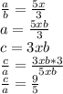 \frac{a}{b} =\frac{5x}{3} \\a=\frac{5xb}{3} \\c=3xb\\\frac{c}{a} =\frac{3xb*3}{5xb} \\\frac{c}{a}=\frac{9}{5}