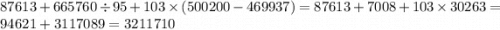 87613 + 665760 \div 95 + 103 \times (500200 - 469937) = 87613 + 7008 + 103 \times 30263 = 94621 + 3117089 = 3211710