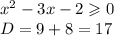 {x}^{2} - 3x - 2 \geqslant 0 \\ D = 9 + 8 = 17