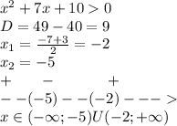 {x}^{2} + 7x + 10 0 \\ D= 49 - 40 = 9 \\ x_1 = \frac{ - 7 + 3}{2} = - 2 \\ x_2 = - 5 \\ + \: \: \: \: \: \: \: \: - \: \: \: \: \: \: \: \: \: \: \: \: \: \: \: + \\ - - ( - 5) - - ( - 2) - - - \\ x\in( - \infty ; - 5)U( - 2 ;+ \infty )