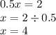 0.5x = 2 \\ x = 2 \div 0.5 \\ x = 4