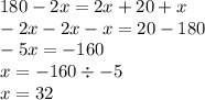 180 - 2x = 2x + 20 + x \\ - 2x - 2x - x = 20 - 180 \\ - 5x = - 160 \\ x = - 160 \div - 5 \\ x = 32