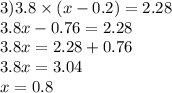 3)3.8 \times (x - 0.2) = 2.28 \\ 3.8x - 0.76 = 2.28 \\ 3.8x = 2.28 + 0.76 \\ 3.8x = 3.04 \\ x = 0.8