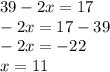 39 - 2x = 17 \\ - 2x = 17 - 39 \\ - 2x = - 22 \\ x = 11