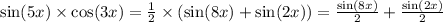 \sin(5x) \times \cos(3x) = \frac{1}{2} \times ( \sin(8x) + \sin(2x) ) = \frac{ \sin(8x) }{2} + \frac{ \sin(2x) }{2}