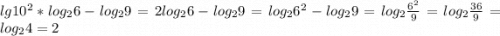 lg10^{2}* log_{2} 6-log_{2} 9=2log_{2} 6-log_{2} 9=log_{2} 6^{2} -log_{2} 9=log_{2}\frac{6^{2} }{9} =log_{2} \frac{36}{9} =log_{2} 4=2