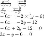 \frac{x - 0}{ - 2 - 0} = \frac{y - 6}{0 - 6} \\ \frac{x}{ - 2} = \frac{y - 6}{ - 6} \\ - 6x = - 2 \times (y - 6) \\ - 6x = - 2y + 12 \\ - 6x + 2y - 12 = 0 \\ 3x - y + 6 = 0