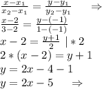 \frac{x-x_1}{x_2-x_1}=\frac{y-y_1}{y_2-y_1} \ \ \ \ \Rightarrow\\\frac{x-2}{3-2} =\frac{y-(-1)}{1-(-1)} \\x-2=\frac{y+1}{2}\ |*2\\2*(x-2)=y+1\\y=2x-4-1\\y=2x-5\ \ \ \ \Rightarrow