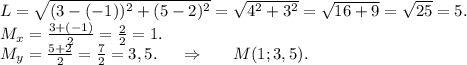 L=\sqrt{(3-(-1))^2+(5-2)^2} =\sqrt{4^2+3^2} =\sqrt{16+9} =\sqrt{25} =5.\\M_x=\frac{3+(-1)}{2}=\frac{2}{2} =1.\\M_y=\frac{5+2}{2}=\frac{7}{2}=3,5.\ \ \ \ \Rightarrow\ \ \ \ \ M(1;3,5).