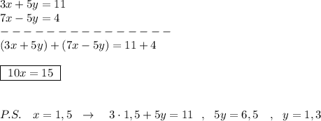 3x+5y=11\\7x-5y=4\\---------------\\(3x+5y)+(7x-5y)=11+4\\\\\boxed{\ 10x=15\ }\\\\\\P.S.\ \ \ x=1,5\ \ \to \ \ \ 3\cdot 1,5+5y=11\ \ ,\ \ 5y=6,5\ \ \ ,\ \ y=1,3