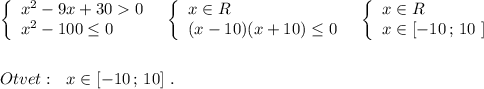 \left\{\begin{array}{l}x^2-9x+300\\x^2-100\leq 0\end{array}\right\ \ \left\{\begin{array}{l}x\in R\\(x-10)(x+10)\leq 0\end{array}\right\ \ \left\{\begin{array}{l}x\in R\\x\in [-10\, ;\, 10\ ]\end{array}\right\\\\\\Otvet:\ \ x\in [-10\, ;\, 10 ]\ .