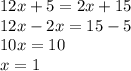 12x + 5 = 2x + 15 \\ 12x - 2x = 15 - 5 \\ 10x = 10 \\ x = 1