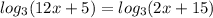 log_{3}(12x + 5) = log_{3}(2x + 15)