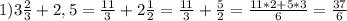 1) 3\frac{2}{3} +2,5=\frac{11}{3} +2\frac{1}{2} =\frac{11}{3}+ \frac{5}{2} =\frac{11*2+5*3}{6} =\frac{37}{6}