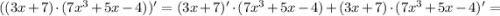 ((3x+7) \cdot (7x^{3}+5x-4))'=(3x+7)' \cdot (7x^{3}+5x-4)+(3x+7) \cdot (7x^{3}+5x-4)'=