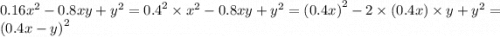 0.16 {x}^{2} - 0.8xy + {y}^{2} = {0.4}^{2} \times {x}^{2} - 0.8x y + {y}^{2} = {(0.4x)}^{2} - 2 \times (0.4x) \times y + {y}^{2} = {(0.4x - y)}^{2}