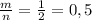 \frac{m}{n} =\frac{1}{2}=0,5