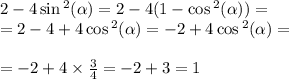 2 - 4 \sin {}^{2} ( \alpha ) = 2 - 4(1 - \cos {}^{2} ( \alpha ) ) = \\ = 2 - 4 + 4 \cos {}^{2} ( \alpha ) = - 2 + 4 \cos {}^{2} ( \alpha ) = \\ \\ = - 2 + 4 \times \frac{3}{4} = - 2 + 3 = 1