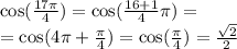 \cos( \frac{17\pi}{4} ) = \cos( \frac{16+ 1}{4}\pi ) = \\ = \cos(4\pi + \frac{\pi}{4} ) = \cos( \frac{\pi}{4} ) = \frac{ \sqrt{2} }{2}