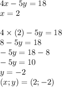 4x - 5y = 18 \\ x = 2 \\ \\ 4 \times (2) - 5y = 18 \\ 8 - 5y = 18 \\ - 5y = 18 - 8 \\ - 5y = 10 \\ y = - 2 \\ (x;y) = (2; - 2)