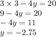 3 \times 3 - 4y = 20 \\ 9 - 4y = 20 \\ - 4y = 11 \\ y = - 2.75