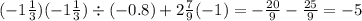 (- 1 \frac{1}{3} )( - 1 \frac{1}{3} ) \div ( - 0.8) + 2 \frac{7}{9} ( - 1) = - \frac{20}{9} - \frac{25}{9} = - 5